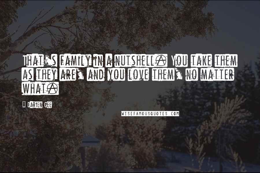 Darien Gee Quotes: That's family in a nutshell. You take them as they are, and you love them, no matter what.