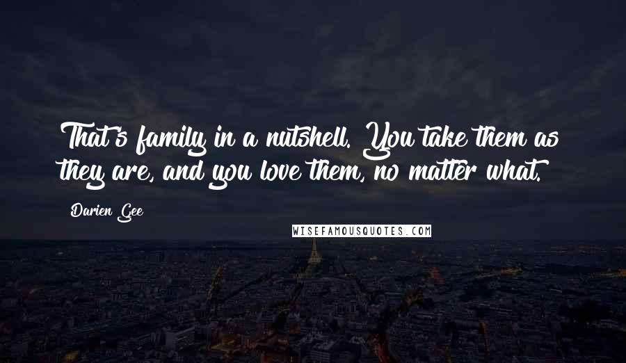 Darien Gee Quotes: That's family in a nutshell. You take them as they are, and you love them, no matter what.