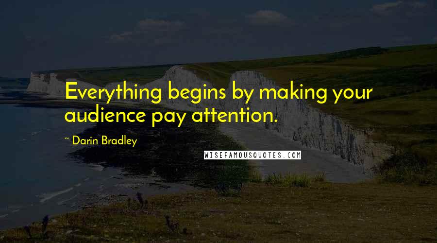 Darin Bradley Quotes: Everything begins by making your audience pay attention.