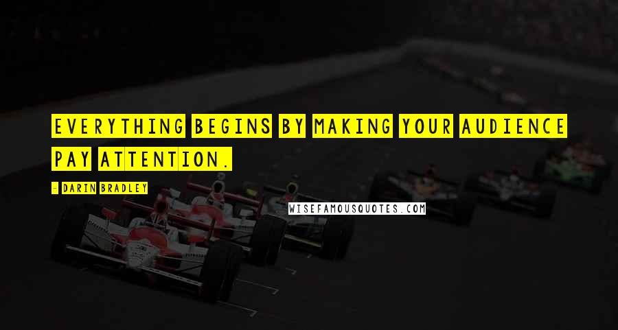 Darin Bradley Quotes: Everything begins by making your audience pay attention.