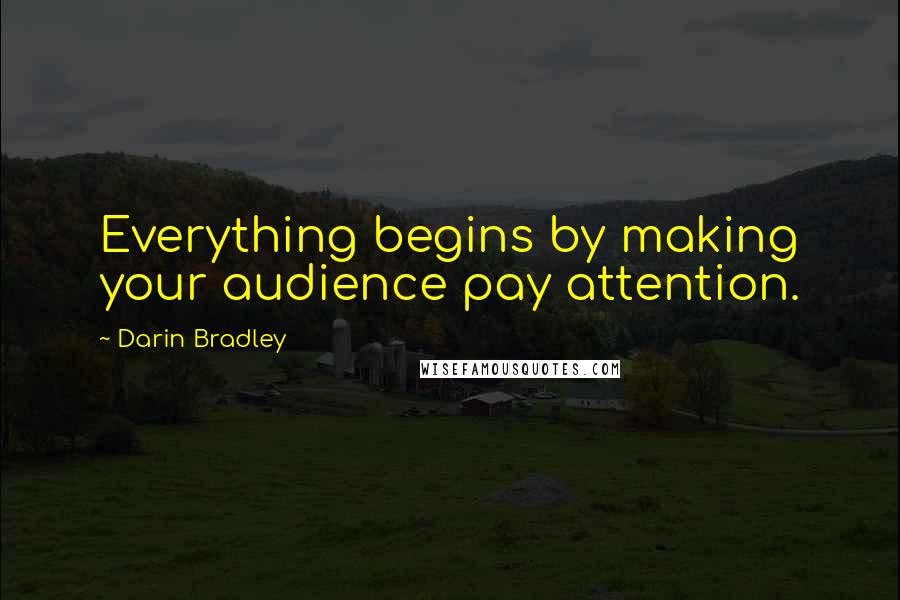 Darin Bradley Quotes: Everything begins by making your audience pay attention.