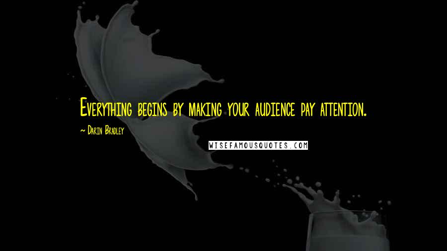 Darin Bradley Quotes: Everything begins by making your audience pay attention.