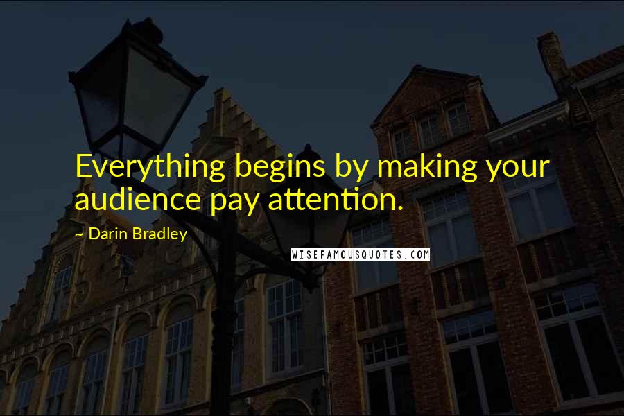 Darin Bradley Quotes: Everything begins by making your audience pay attention.