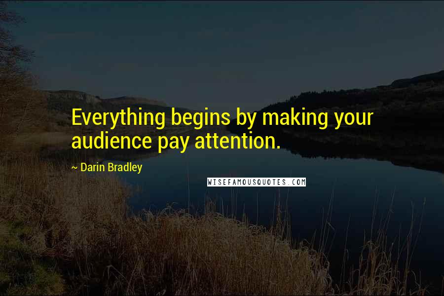 Darin Bradley Quotes: Everything begins by making your audience pay attention.
