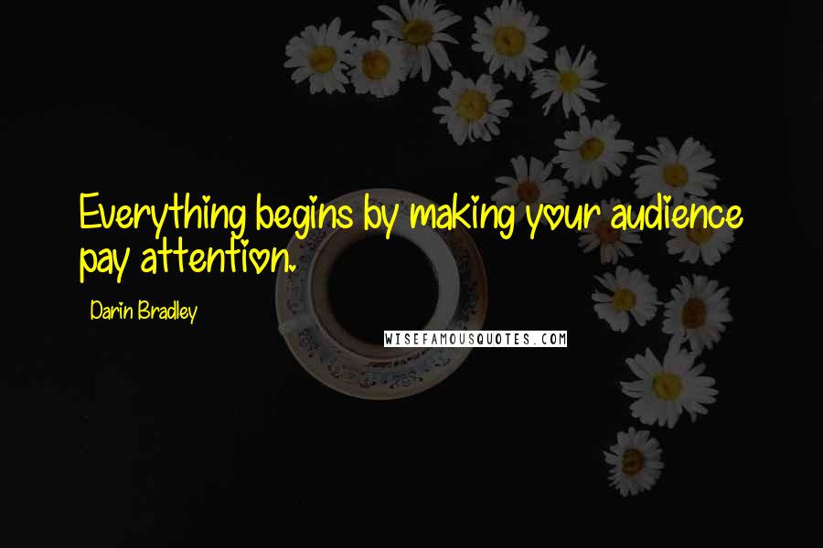 Darin Bradley Quotes: Everything begins by making your audience pay attention.