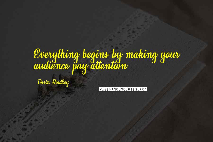 Darin Bradley Quotes: Everything begins by making your audience pay attention.