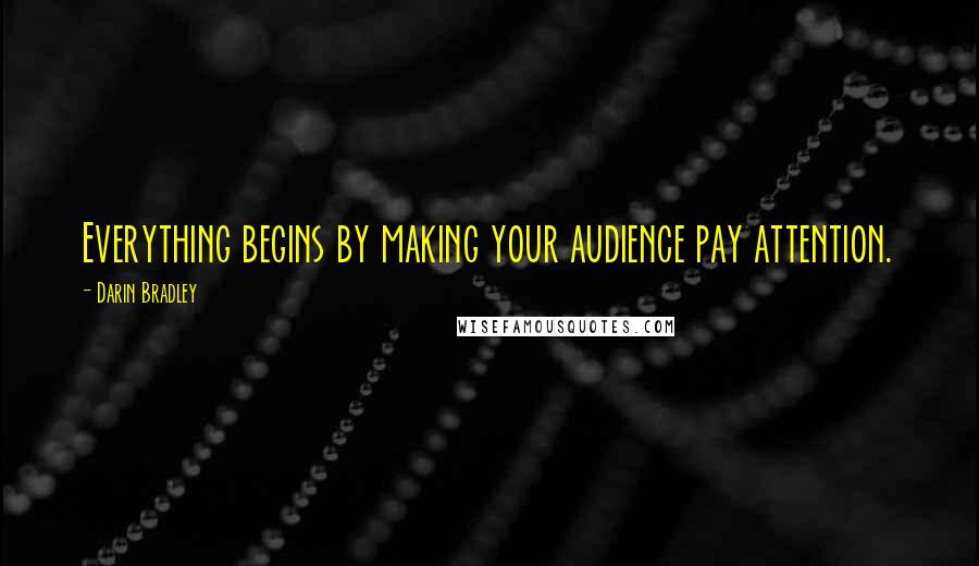 Darin Bradley Quotes: Everything begins by making your audience pay attention.