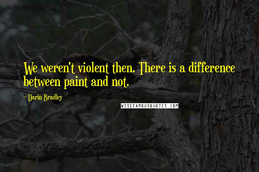 Darin Bradley Quotes: We weren't violent then. There is a difference between paint and not.
