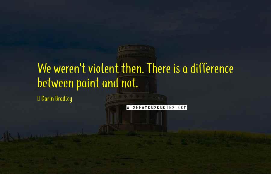 Darin Bradley Quotes: We weren't violent then. There is a difference between paint and not.