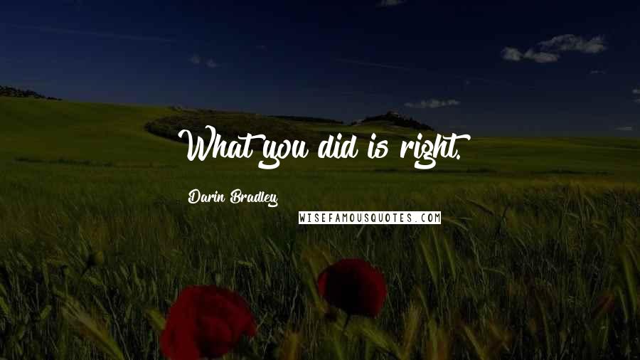 Darin Bradley Quotes: What you did is right.