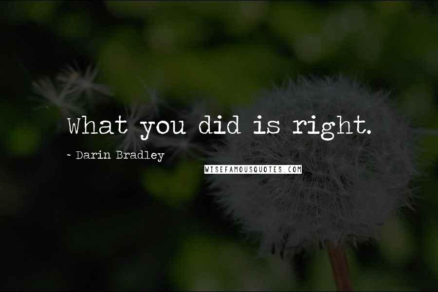 Darin Bradley Quotes: What you did is right.