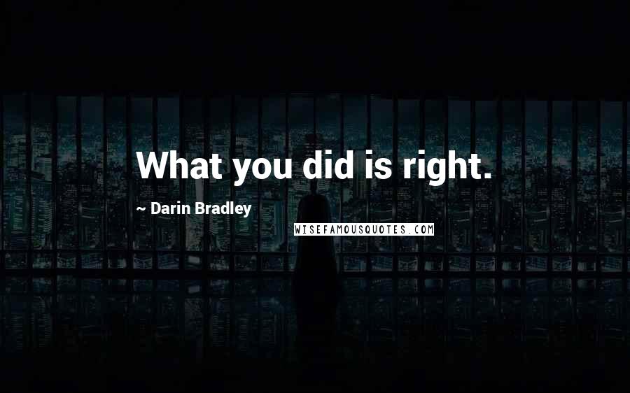 Darin Bradley Quotes: What you did is right.