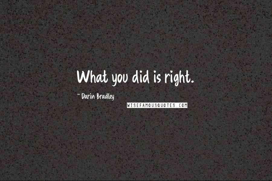 Darin Bradley Quotes: What you did is right.