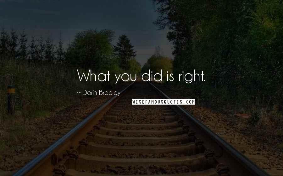 Darin Bradley Quotes: What you did is right.