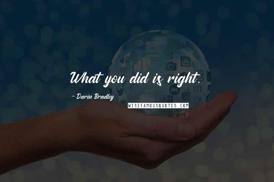 Darin Bradley Quotes: What you did is right.