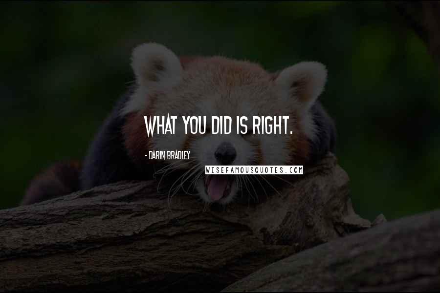 Darin Bradley Quotes: What you did is right.