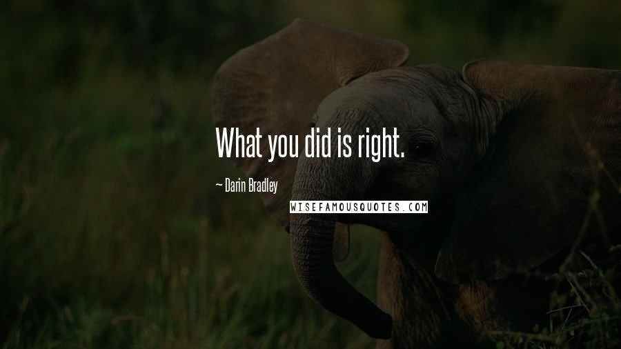 Darin Bradley Quotes: What you did is right.
