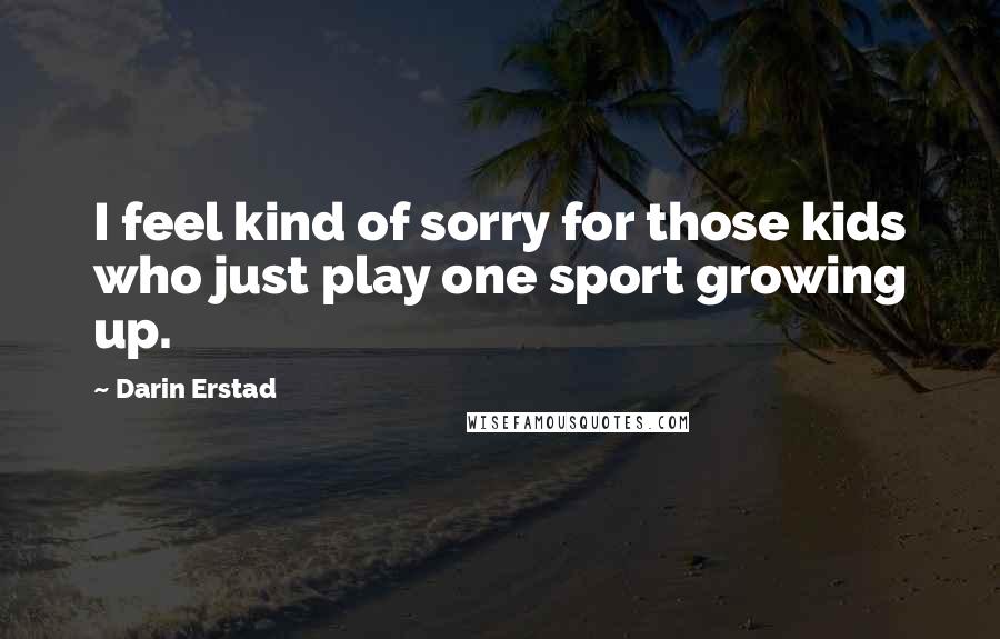 Darin Erstad Quotes: I feel kind of sorry for those kids who just play one sport growing up.