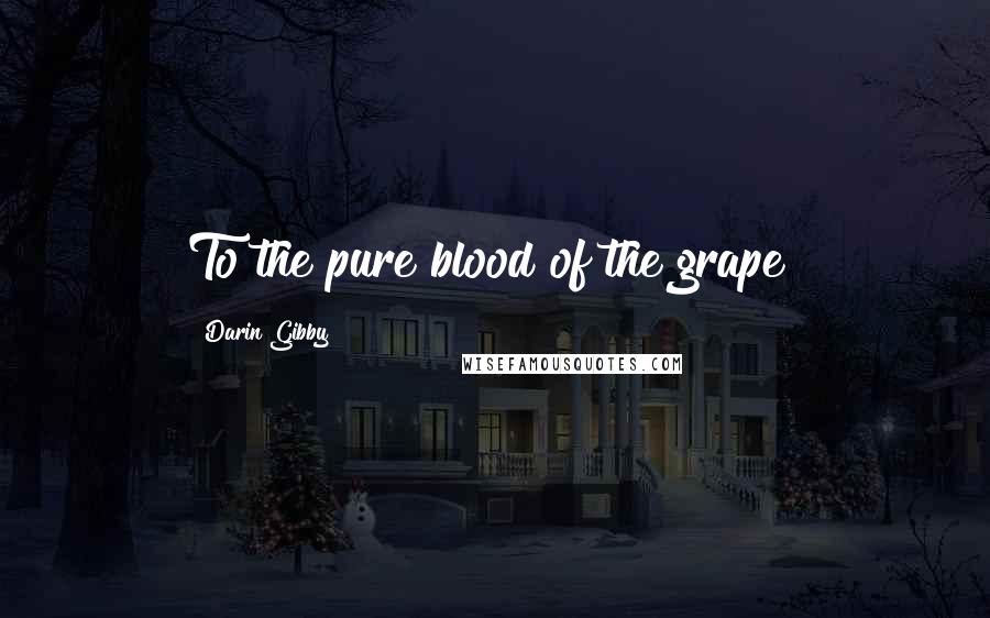 Darin Gibby Quotes: To the pure blood of the grape!