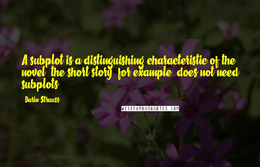 Darin Strauss Quotes: A subplot is a distinguishing characteristic of the novel; the short story, for example, does not need subplots.