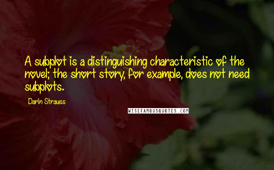 Darin Strauss Quotes: A subplot is a distinguishing characteristic of the novel; the short story, for example, does not need subplots.