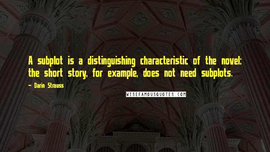 Darin Strauss Quotes: A subplot is a distinguishing characteristic of the novel; the short story, for example, does not need subplots.