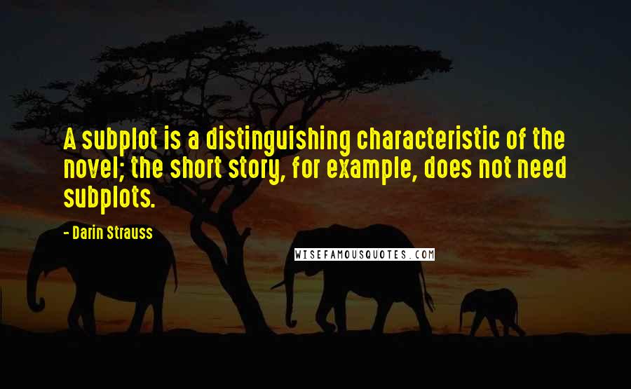 Darin Strauss Quotes: A subplot is a distinguishing characteristic of the novel; the short story, for example, does not need subplots.