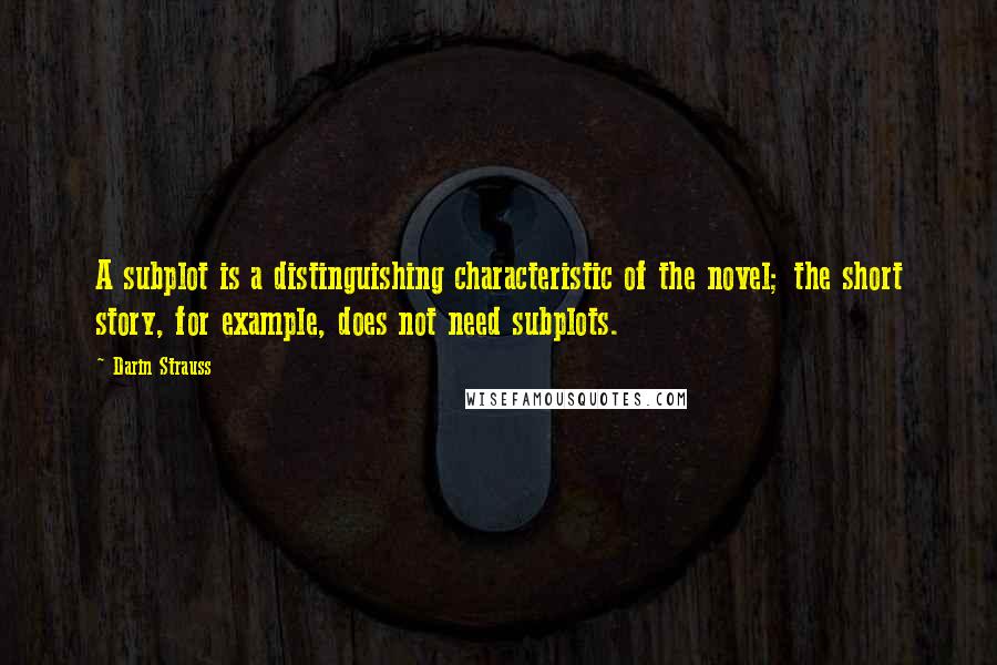 Darin Strauss Quotes: A subplot is a distinguishing characteristic of the novel; the short story, for example, does not need subplots.