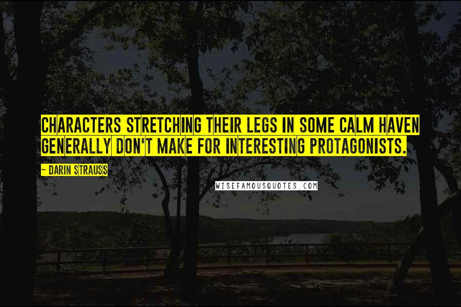 Darin Strauss Quotes: Characters stretching their legs in some calm haven generally don't make for interesting protagonists.