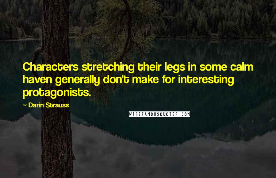 Darin Strauss Quotes: Characters stretching their legs in some calm haven generally don't make for interesting protagonists.