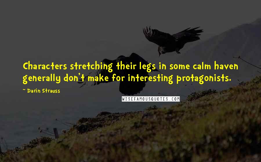 Darin Strauss Quotes: Characters stretching their legs in some calm haven generally don't make for interesting protagonists.