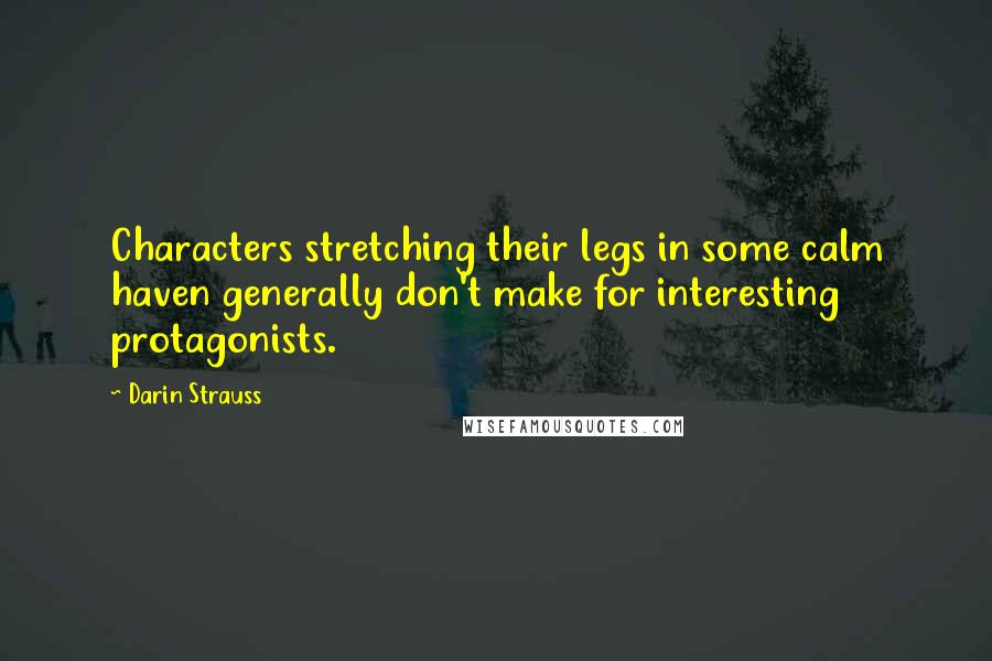 Darin Strauss Quotes: Characters stretching their legs in some calm haven generally don't make for interesting protagonists.