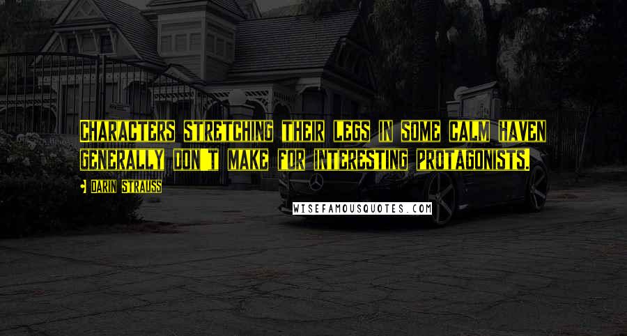 Darin Strauss Quotes: Characters stretching their legs in some calm haven generally don't make for interesting protagonists.