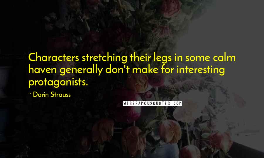 Darin Strauss Quotes: Characters stretching their legs in some calm haven generally don't make for interesting protagonists.