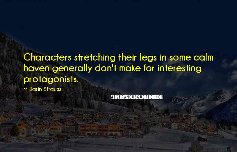 Darin Strauss Quotes: Characters stretching their legs in some calm haven generally don't make for interesting protagonists.