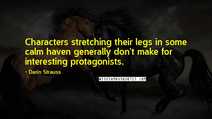 Darin Strauss Quotes: Characters stretching their legs in some calm haven generally don't make for interesting protagonists.