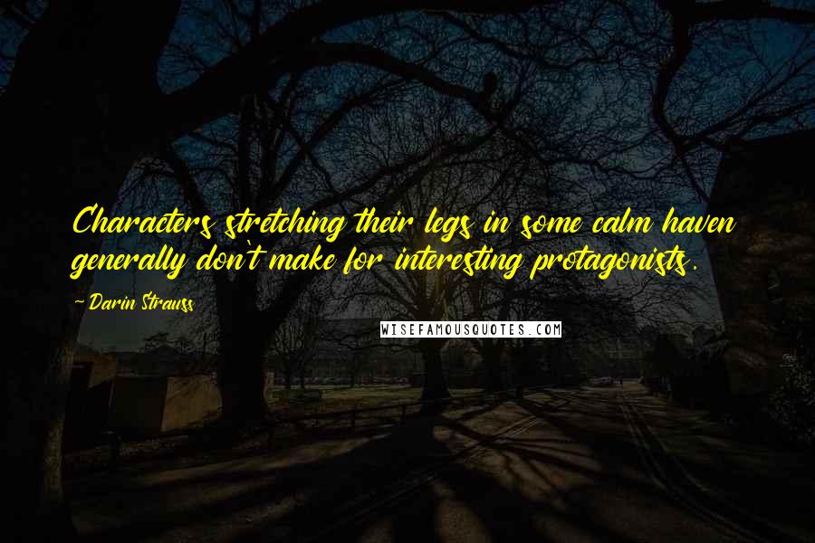 Darin Strauss Quotes: Characters stretching their legs in some calm haven generally don't make for interesting protagonists.