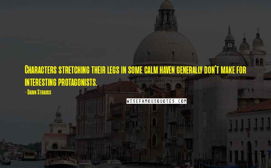 Darin Strauss Quotes: Characters stretching their legs in some calm haven generally don't make for interesting protagonists.