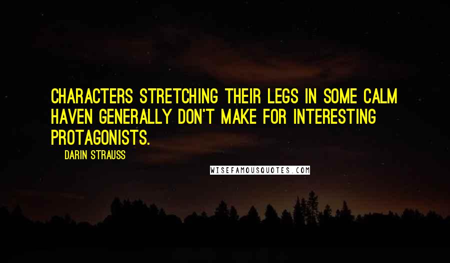 Darin Strauss Quotes: Characters stretching their legs in some calm haven generally don't make for interesting protagonists.