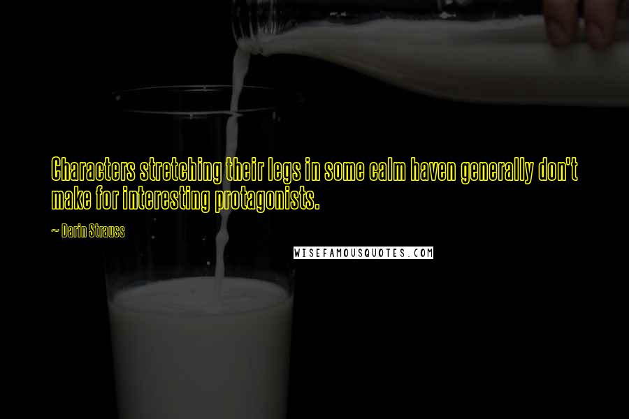 Darin Strauss Quotes: Characters stretching their legs in some calm haven generally don't make for interesting protagonists.