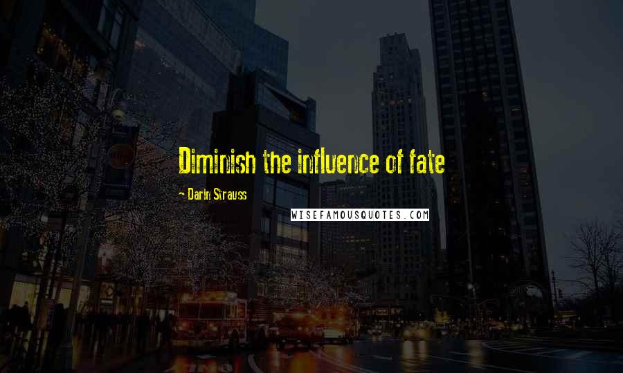 Darin Strauss Quotes: Diminish the influence of fate