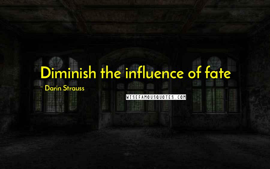 Darin Strauss Quotes: Diminish the influence of fate