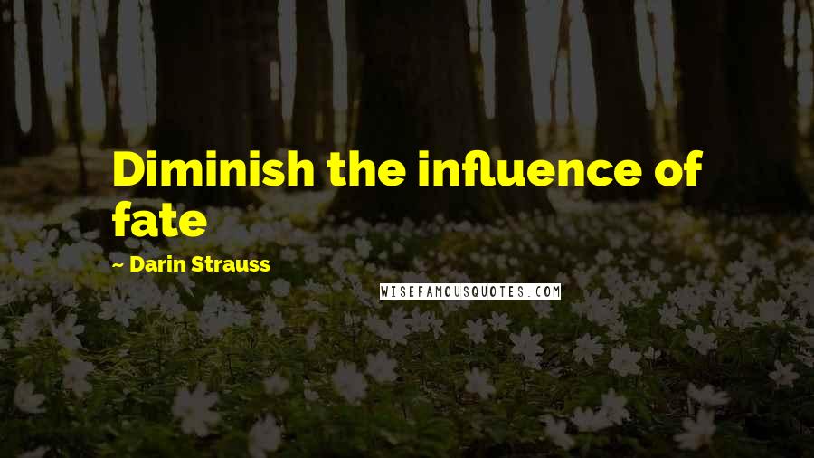 Darin Strauss Quotes: Diminish the influence of fate