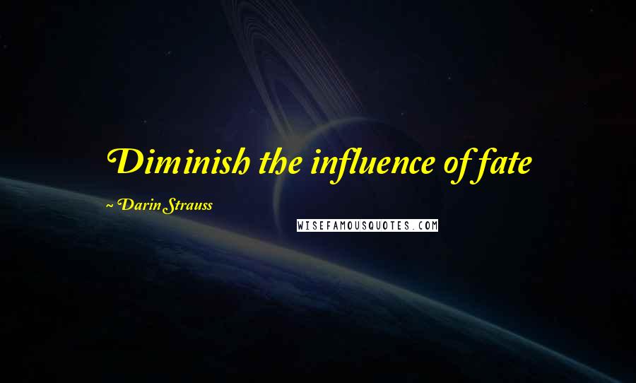 Darin Strauss Quotes: Diminish the influence of fate