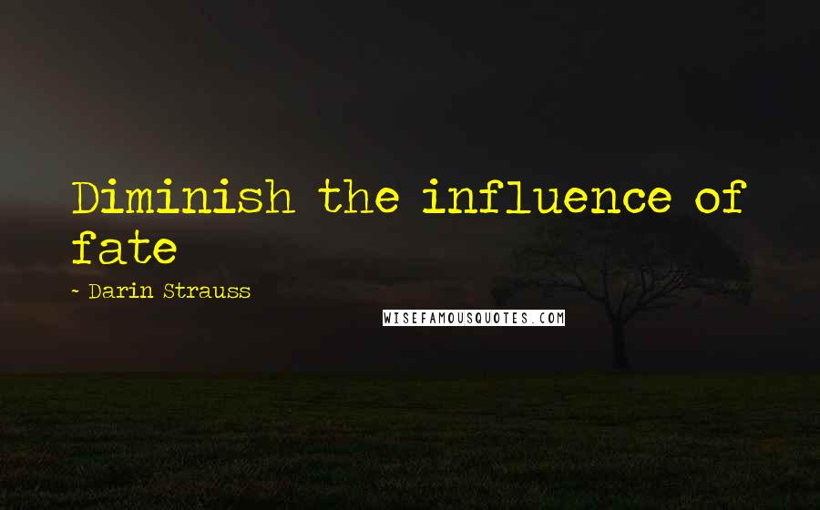 Darin Strauss Quotes: Diminish the influence of fate