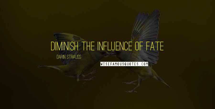 Darin Strauss Quotes: Diminish the influence of fate