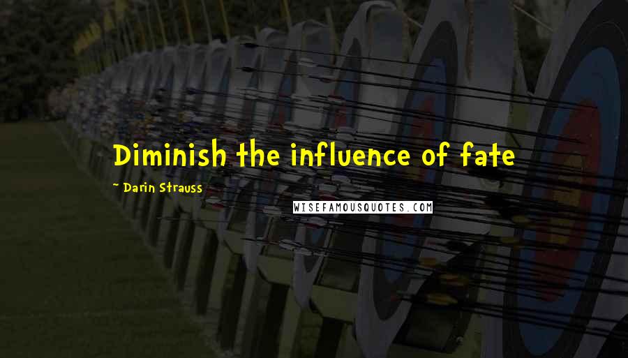 Darin Strauss Quotes: Diminish the influence of fate