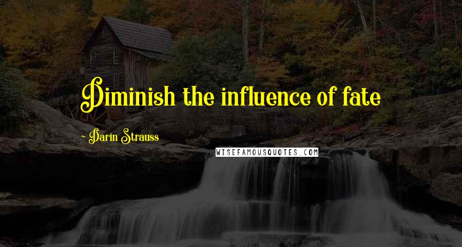 Darin Strauss Quotes: Diminish the influence of fate