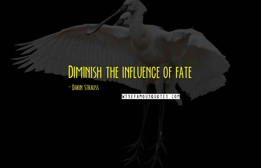 Darin Strauss Quotes: Diminish the influence of fate