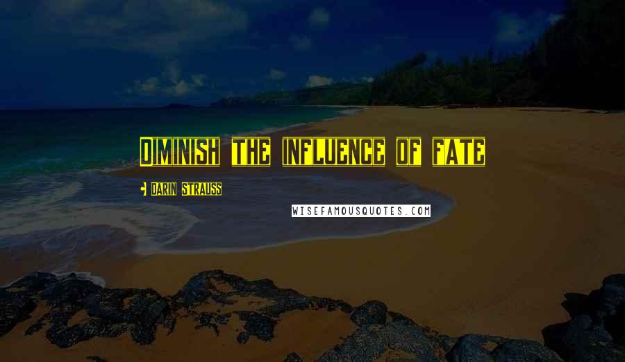 Darin Strauss Quotes: Diminish the influence of fate